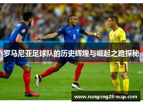 罗马尼亚足球队的历史辉煌与崛起之路探秘